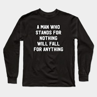 A Man Who Stands For Nothing Will Fall For Anything Long Sleeve T-Shirt